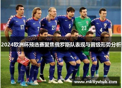 2024欧洲杯预选赛聚焦俄罗斯队表现与晋级形势分析