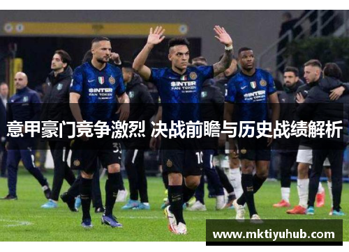意甲豪门竞争激烈 决战前瞻与历史战绩解析