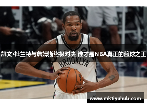 凯文·杜兰特与詹姆斯终极对决 谁才是NBA真正的篮球之王