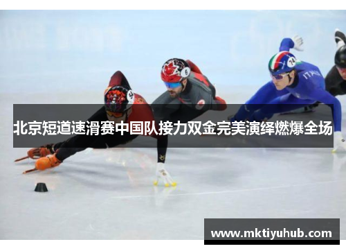 北京短道速滑赛中国队接力双金完美演绎燃爆全场