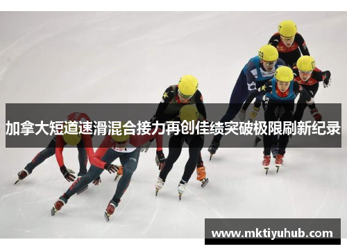 加拿大短道速滑混合接力再创佳绩突破极限刷新纪录