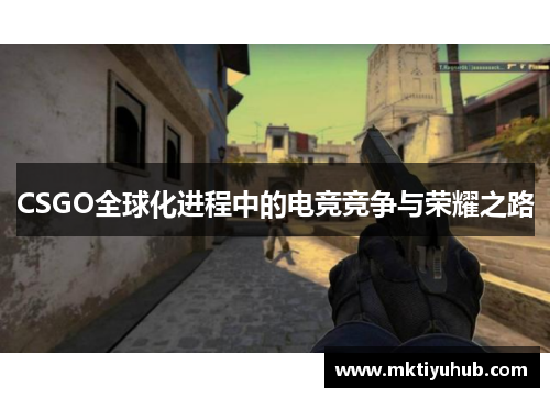 CSGO全球化进程中的电竞竞争与荣耀之路