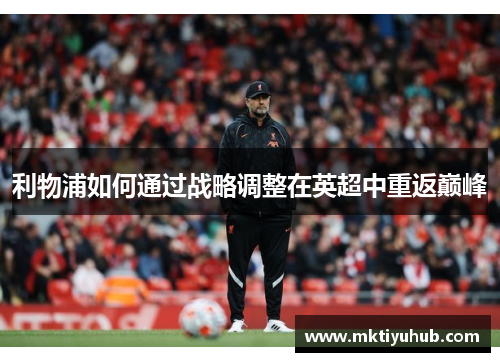 利物浦如何通过战略调整在英超中重返巅峰