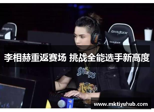 李相赫重返赛场 挑战全能选手新高度