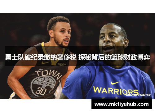 勇士队破纪录缴纳奢侈税 探秘背后的篮球财政博弈
