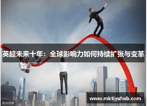 英超未来十年：全球影响力如何持续扩张与变革