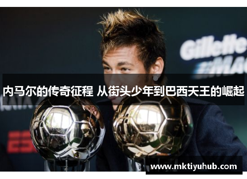 内马尔的传奇征程 从街头少年到巴西天王的崛起