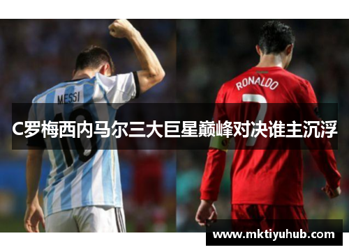 C罗梅西内马尔三大巨星巅峰对决谁主沉浮