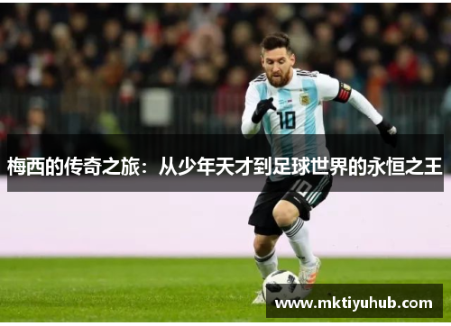 梅西的传奇之旅：从少年天才到足球世界的永恒之王