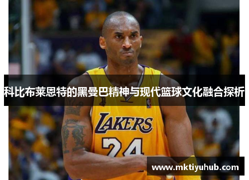 科比布莱恩特的黑曼巴精神与现代篮球文化融合探析