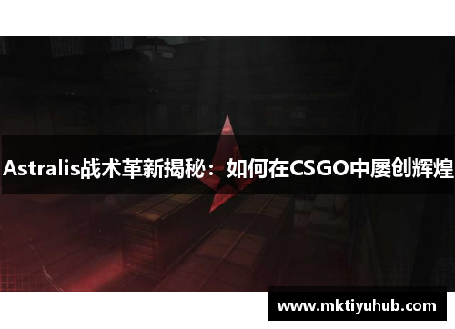 Astralis战术革新揭秘：如何在CSGO中屡创辉煌
