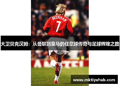大卫贝克汉姆：从曼联到皇马的任意球传奇与足球辉煌之路