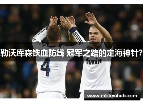 勒沃库森铁血防线 冠军之路的定海神针？