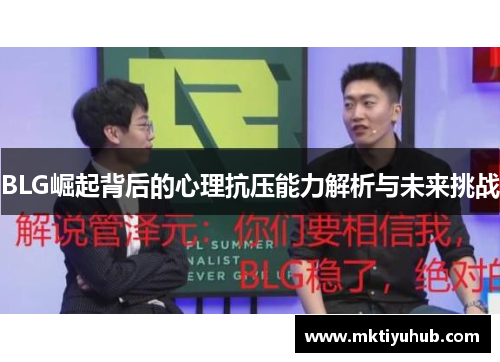 BLG崛起背后的心理抗压能力解析与未来挑战