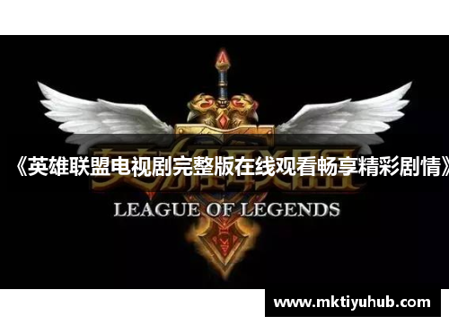 《英雄联盟电视剧完整版在线观看畅享精彩剧情》