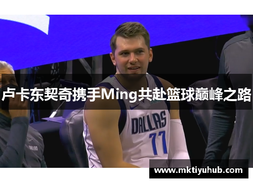 卢卡东契奇携手Ming共赴篮球巅峰之路