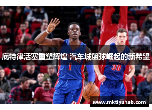 底特律活塞重塑辉煌 汽车城篮球崛起的新希望