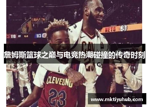 詹姆斯篮球之巅与电竞热潮碰撞的传奇时刻