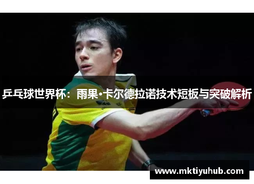 乒乓球世界杯：雨果·卡尔德拉诺技术短板与突破解析