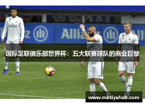 国际足联俱乐部世界杯：五大联赛球队的商业巨擘