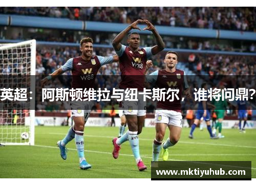 英超：阿斯顿维拉与纽卡斯尔，谁将问鼎？