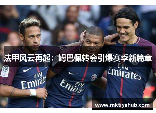 法甲风云再起：姆巴佩转会引爆赛季新篇章