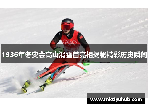 1936年冬奥会高山滑雪首亮相揭秘精彩历史瞬间